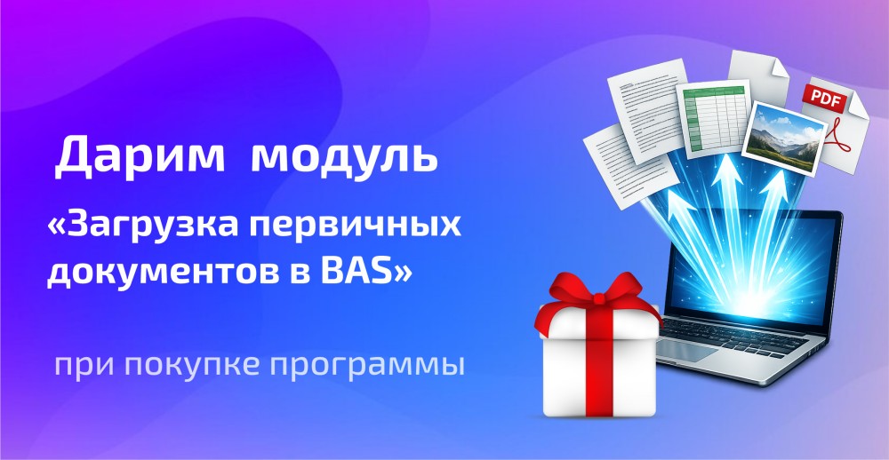 Дарим модуль "Загрузка первичных документов в BAS" при покупке программы