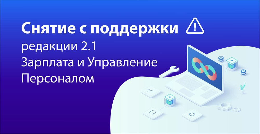 Снятие с поддержки устаревшей редакции 2.1 программы «Зарплата и Управление Персоналом»